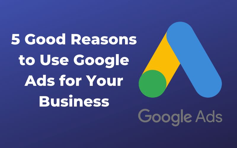 5 Good Reasons to Use Google Ads for Your Business